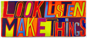 A colourful slogan-style artwork. Look, Listen, Make Things