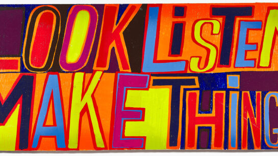 A colourful slogan-style artwork. Look, Listen, Make Things